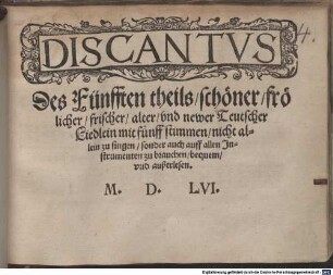 Der Fünffte theil, schöner, frölicher, frischer, alter, und newer Teutscher Liedlein mit fünff stimmen, nicht allein zu singen, sonder auch auff allen Instrumenten zu brauchen, bequem, unnd außerlesen