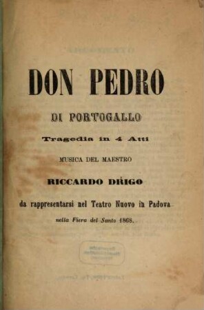 Don Pedro di Portogallo : tragedia in 4 atti ; da rappresentarsi nel Teatro Nuovo in Padova nella Fiera del Santo 1868