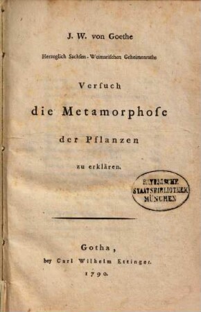 J. W. von Goethe Herzoglich Sachsen-Weimarischen Geheimraths Versuch die Metamorphose der Pflanzen zu erklären