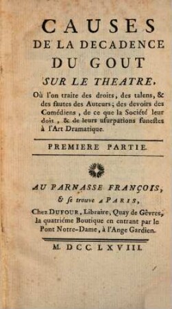 Causes De La Decadence Du Gout Sur Le Théâtre : où l'on traite des droits, des talens, & des fautes des Auteurs; des devoirs des Comédiens, de ce que la Société leur doit, & de leurs usurpations funestes à l'Art Dramatique. 1