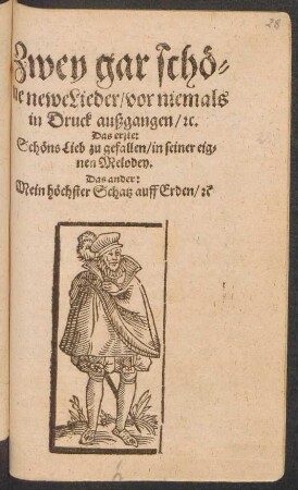 Zwey gar schö=||ne newe Lieder/ vor niemals || in Druck außgangen/ #c.|| Das erste:|| Schöns Lieb zu gefallen/ in seiner eig=||nen Melodey.|| Das ander:|| Mein höchster Schatz auff Erden/ #c ||