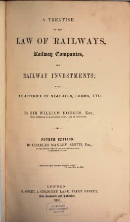 A Treatise on the Law of Railways, Railway Companies, and Railway Investments, with an Appendix of Statutes, Forms, etc. : By William Hodges