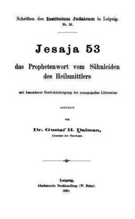 Jesaja 53, das Prophetenwort vom Sühnleiden des Heilsmittlers, mit bes. Berücksichtigung d. synagogalen Litteratur / erörtert von Gustaf H. Dalman