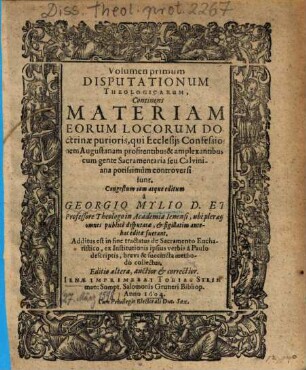 Volumen primum Disputationum Theologicarum : Continens Materiam Eorum Locorum Doctrinae purioris, qui Ecclesijs Confessionem Augustanam profitentibus & amplexantibus cum gente Sacramentaria seu Calviniana potissimum controversi sunt