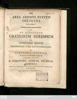 De Area Aedibvs Exvstis Obligata Disserit Et Ad Avdiendam Orationem Solemnem Pro Avspicando Mvnere Professoris Ivris Extraordinario In Avditorio Ivridico D. XXVII. Septembr. ... Decenter Invitat D. Christoph. Conrad. Wilhelm. Friderici : [Lipsiae d. XXI. Septembr. MDCCLXII.]