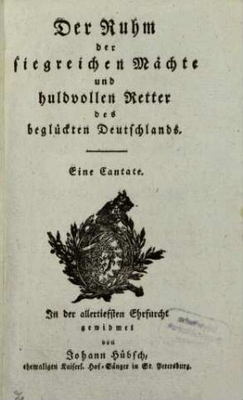 Der Ruhm der siegreichen Mächte und huldvollen Retter des beglückten Deutschlands : eine Cantate