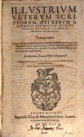 Illvstrivm Vetervm Scriptorvm, Qvi Rervm A Germanis Per Mvltas Aetates Gestarvm Historias Vel Annales Posteris Reliqvervnt, Tomus ..., 1. In quo ad Reginonem, Herm. Contractum, Lamb. Schafnaburgensem, Marianum Scotum, Sigebertum, & Sifridum ... sex iam primum accesserunt, antea nunquam impressi libelli