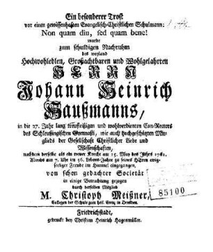 Ein besonderer Trost vor einen gewissenhaften Evangelisch-Christlichen Schulmann: Non quam diu, sed quam bene! wurde zum schuldigen Nachruhm des ... Johann Heinrich Haussmanns, ... nachdem derselbe ... am 15. May des Jahrs1761 ... im Himmel eingegangen, ... in einige Betrachtung gezogen