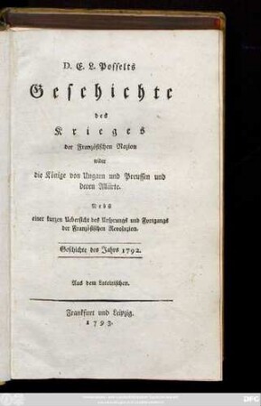 D. E. L. Posselts Geschichte des Krieges der Französischen Nazion wider die Könige von Ungarn und Preussen und deren Alliirte : Nebst einer kurzen Uebersicht des Ursprungs und Fortgangs der Französischen Revoluzion ; Geschichte des Jahrs 1792 ; Aus dem Lateinischen
