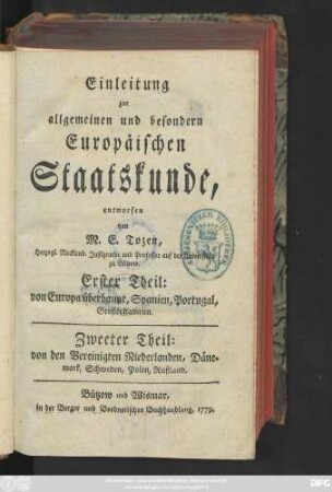 Einleitung zur allgemeinen und besondern Europäischen Staatskunde : Erster Theil: von Europa überhaupt, Spanien, Portugal Großbritannien. Zweeter Theil: von den Vereinigten Niederlanden, Dänemark, Schweden, Polen, Rußland