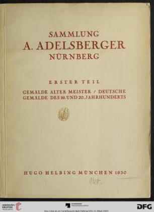 Band 1: Sammlung A. Adelsberger, Nürnberg: [Versteigerung in der Galerie Hugo Helbing, München ...]: Gemälde alter Meister, deutsche Gemälde des 19. und 20. Jahrhunderts : [Versteigerung in der Galerie Hugo Helbing, München, 8. Oktober 1930]