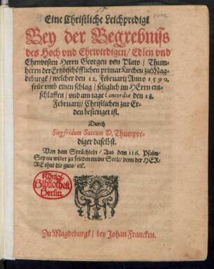 Eine Christliche Leichpredigt || Bey der Begrebniss || des Hoch vnd Ehrwirdigen ... || Herrn Georgen von Plato/ Thum=||herrn der Ertzbischöfflichen primat Kirchen zu Mag=||deburgk/ welcher den 12. Februarij Anno 1590.|| ... im HErrn ent=||schlaffen/ vnd am tage Concordiae den 18.|| Februarij ... || bestetiget ist.|| Durch || Siegfridum Saccum D. Thumpre=||diger daselbst.|| ... ||
