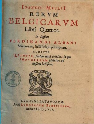 Ioannis Mevrsi Rervm Belgicarvm Libri Qvatvor : In Quibus Ferdinandi Albani Sexennium, belli Belgici principium ; Additvr Qvintvs, seorsim anteà excusus, in quo Indvciarvm Historia & eiusdem belli finis