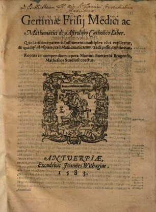 Gemmae Frisij Medici ac Mathematici de Astrolabo Catholico Liber : Quo latissime patentis Instrumenti multiplex vsus explicatur, & quidquid vspiam reru[m] Mathematicarum tradi possit, continetur