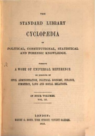 The standard library cyclopaedia of political, constitutional, statistical and forensic knowledge : forming a work of universal reference on subjects of civil administration, political economy, finance, commerce, laws and social relations ; in 4 volumes, 3