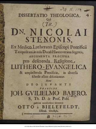 Dissertatio Theologica, Qua (Tit.) Dn. Nicolai Stenonis, Ex Medico Lutherano Episcopi Pontificii Titiopolitani, in aula Ducali Hannoverana degentis, Argumenta Praecipua pro deserenda Religione, Luthero-Evangelica & amplectenda Pontificia, in diversis schedis allata discutiuntur