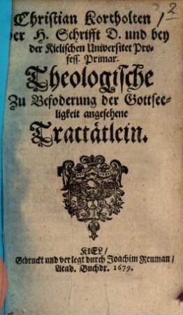 Christian Kortholten, der H. Schrifft D. und bey der Kielischen Universitet Profess. Primar. Theologische Zu Befoderung der Gottseeligkeit angesehene Tractätlein