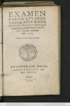 EXAMEN || EORVM QVI AVDI=||VNTVR ANTE RITVM || PVBLICAE ORDINATIONIS, QVA || commendatur eis ministerium EVANGE=||LII. Traditum Vuitebergae || Anno 1554.|| PHILIPPVS MELANT.||(DE CONIV=||GIO.||) (DEFINITIONES || MVLTARVM APPEL=||LATIONVM, QVARVM IN EC=||clesia usus est, traditae à Philippo || Melanth. Torgae & Vuite=||bergae. Anno 1552.|| & 1553.||)