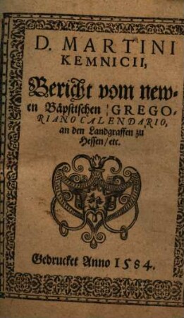 D. Martini Kemnicii, Bericht vom newen Bäpstischen Gregoriano Calendario, an den Landgraffen zu Hessen, etc. : [Datum Anno 82. 18. Decembris]