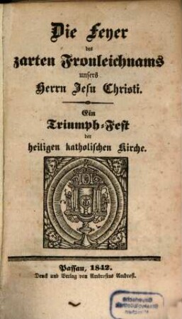 Die Feier des zarten Fronleichnams unsers Herrn Jesu Christi : Ein Triumph. Fest der kathol. Kirche
