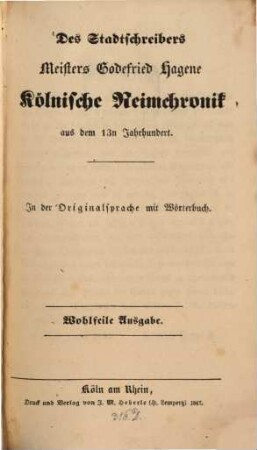 Des Stadtschreibers Meisters Godefried Hagene Kölnische Reimchronik aus dem 13n Jahrhundert : in d. Orig.-Sprache mit Wörterbuch