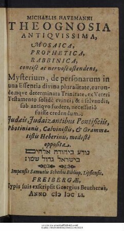 Michaelis Havemanni Theognosia Antiquissima, Mosaica, Prophetica, Rabbinica : concise ac nervose ostendens, Mysterium, de personarum in una Essentia divina pluralitate, earundemque determinata Trinitate, ex Veteri Testamento solide evinci; & a salvandis, sub antiquo foedere, necessario fuisse credendum. Judaeis, Judaizantibus Pontificiis, Photinianis, Calvinistis, & Grammatistis Heberinis, modeste opposita