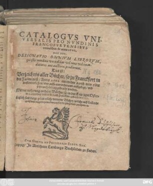 Catalogus Universalis Pro Nundinis Francofurtensibus vernalibus de anno 1602. Hoc Est, Designatio Omnium Librorum, qui istis nundinis vernalibus vel novi vel emendatiores aut auctiores prodierunt. Das ist: Verzeichniß aller Bücher/ so zu Franckfort in der Fastenmeß/ Anno 1602 entweder gantz new oder sonsten verbessert/ oder auffs new widerumb auffgelegt/ und jetzt nach Leipzig gebracht worden : Mit vermehrung anderer Bücher/ so in der Leipziger Ostermeß außgeben/ und nicht nach Franckfort gebracht worden ; Letztlich sind darzu gesetzt etliche vorneme Bücher/ welche auff kom[m]ende Herbstmeß außgehen sollen ...