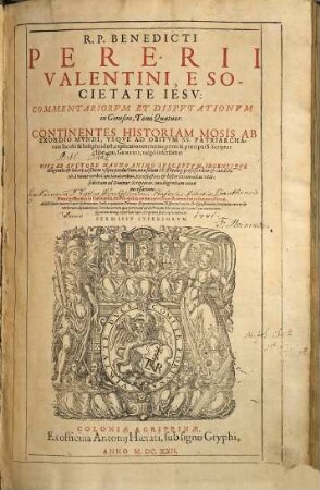 R. P. Benedicti Pererii Valentini ... commentariorum et disputationum in Genesim, tomi quatuor : continentes historiam Mosis ab exordio mundi, usque ad obitum SS. patriarcharum Iacobi & Iosephi ...
