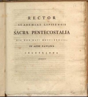 Rector Academiae Lipsiensis Sacra Pentecostalia Die XXX Maii MDCCLXXXIIII In Aede Pavlina Celebranda Indicit