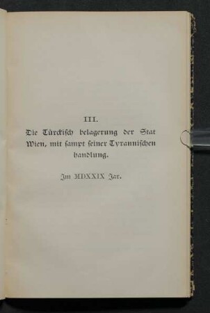 III. Die Türckisch belagerung der Stat Wien, mit sampt seiner tyrannischen handlung. Im MDXXIX Jar.