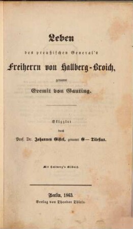 Leben des preußischen General's Freiherrn von Hallberg-Broich, genannt Eremit von Gauting : mit Hallberg's Bildniß