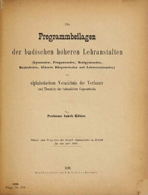 Die Programmbeilagen der badischen höheren Lehranstalten (Gymnasien, Progymnasien, Realgymnasien, Realschulen, höheren Bürgerschulen und Lehrerseminarien) : mit alph. Verz. d. Verf. u. Übersicht d. behandelten Gegenstände