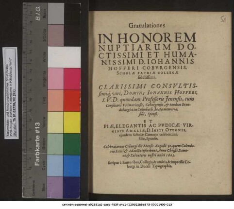 Gratulationes In Honorem Nuptiarum ... D. Johannis Hofferi Coburgensis, Scholae Patriae Collegae fidelissimi ... Domini Johannis Hofferi, I. U. D. quondam Professoris Ienensis, tum Consiliarii Wimariensis, Coburgensis ... filii, Sponsi, Et ... Virginis Amaliae, D. Iusti Ottonis, eiusdem Scholae Cantoris celeberrimi, filiae, Sponsae, Celebratarum Coburgi die Mensis Augusti 30. ... Anno Christi ... 1603.