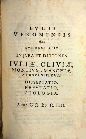 Lucii Veronensis De Successione In Iura Et Ditiones Iuliae, Cliviae, Montium, Marchiae, Et Ravenspergae : Dissertatio, Refutatio, Apologia