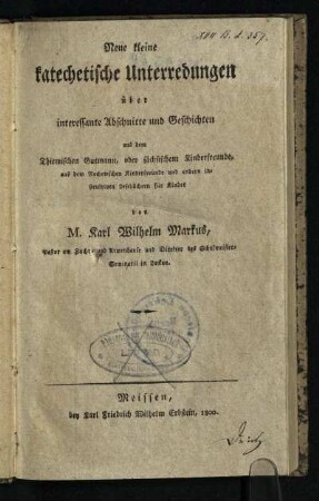 Neue kleine katechetische Unterredungen über interessante Abschnitte und Geschichten aus dem Thiemischen Gutmann, oder sächsischem Kinderfreunde, aus dem Rochowschen Kinderfreunde und andern instruktiven Lesebüchern für Kinder