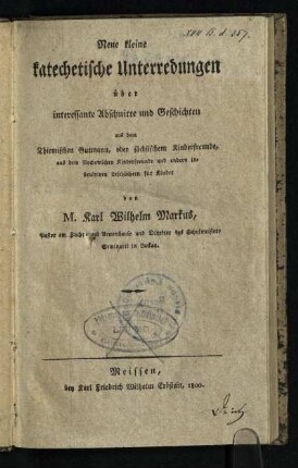 Neue kleine katechetische Unterredungen über interessante Abschnitte und Geschichten aus dem Thiemischen Gutmann, oder sächsischem Kinderfreunde, aus dem Rochowschen Kinderfreunde und andern instruktiven Lesebüchern für Kinder