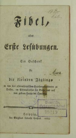 Fibel, oder Erste Leseübungen : ein Geschenk für die kleinern Zöglinge in den drei philanthropischen Erziehungsinstituten zu Dessau, im Schnepfenthal bei Gotha und auf dem grünen Deiche bei Hamburg