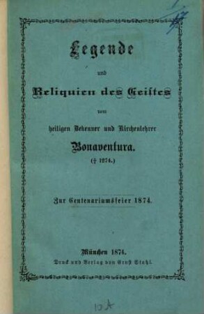 Legende und Reliquien des Geistes vom heiligen Bekenner und Kirchenlehrer Bonaventura (+ 1274) : zur Centenariumsfeier 1874