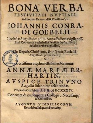 Bona Verba Festivitati Nvptiali [Nuptiali] Admodum Reverendi & Clarissimi Viri Iohannis Conradi Goebelii Ecclesiae Augustanae ad D. Annae Pastoris ... & Lectissimae atq[ue] honestissimae Matronae Annae Mariae Erhartin ...