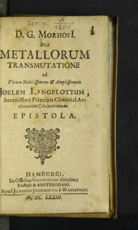 D. G. Morhofi[i] De Metallorum Transmutatione ad ... Joelem Langelottum, Serenissimi Principis Cimbrici Archiatrum Celeberrimum Epistola