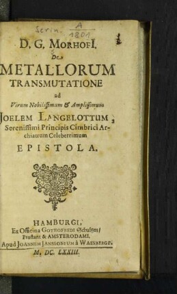 D. G. Morhofi[i] De Metallorum Transmutatione ad ... Joelem Langelottum, Serenissimi Principis Cimbrici Archiatrum Celeberrimum Epistola