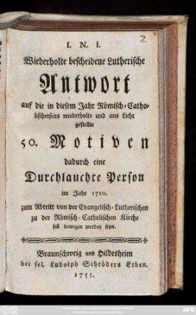 Wiederholte bescheidene Lutherische Antwort auf die in diesem Jahr Römisch-Catholischerseits wiederholte und ans Licht gestellte 50. Motiven dadurch eine Durchlauchte Person im Jahre 1710. zum Abtritt von der Evangelisch-Lutherischen zu der Römisch-Catholischen Kirche soll bewogen worden seyn