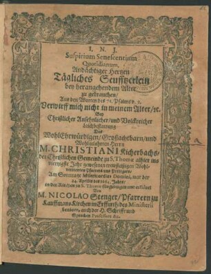Suspirium Senescentium Quotidianum : Aus den Worten des 71. Psalms v. 9. Verwirff mich nicht in meinem Alter/ [et]c. Bey ... Leichbestattung Des ... Herrn M. Christiani Kicherbachs/ der Christlichen Gemeinde zu S. Thomae alhier ins viertzigste Jahr gewesenen ... Pfarrers und Predigers/ Am Sonntage Misericordias Domini, war der 24. Aprilis des 1664. Jahrs/ in der Kirchen zu S. Thomae fürgetragen und erkläret