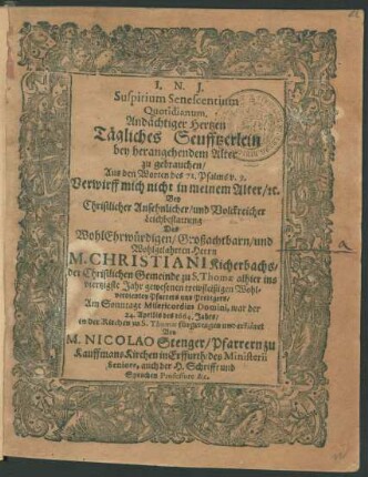 Suspirium Senescentium Quotidianum : Aus den Worten des 71. Psalms v. 9. Verwirff mich nicht in meinem Alter/ [et]c. Bey ... Leichbestattung Des ... Herrn M. Christiani Kicherbachs/ der Christlichen Gemeinde zu S. Thomae alhier ins viertzigste Jahr gewesenen ... Pfarrers und Predigers/ Am Sonntage Misericordias Domini, war der 24. Aprilis des 1664. Jahrs/ in der Kirchen zu S. Thomae fürgetragen und erkläret