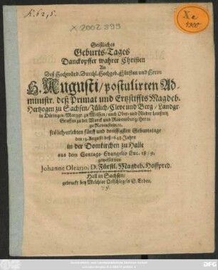 Geistliches Geburts-Tages Danckopffer wahrer Christen : An Deß ... H. Augusti/ postulirten Administr. deß Primat und Ertzstiffts Magdeb. Hertzogen zu Sachsen ... fröhlich-erlebten fünff und dreissigsten Geburtstage den 13. Augusti deß 1648. Jahrs in der Domkirchen zu Halle aus dem Sontags-Evangelio Luc. 18
