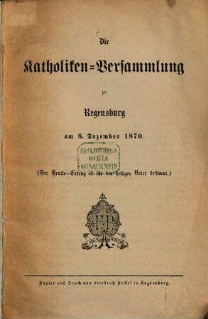 Die Katholiken-Versammlung zu Regensburg am 8. Dezember 1870 : [eine kurze Schilderung der Feierlichkeiten dieses Tages, nebst Abdruck der Predigt des Herrn Dompredigers Zach, der bei der Nachmittags-Versammlung gehaltenen Reden, und der beiden Proteste]