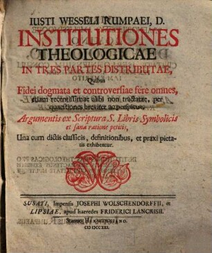 Iusti Wesseli Rumpaei, D. Institutiones Theologicae : In Tres Partes Distributae, Quibus Fidei dogmata et controversiae fere omnes, etiam recentissimae alibi non tractatae, per quaestiones breviter ac perspicue ...