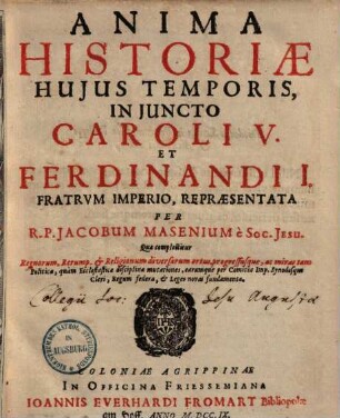 Anima Historiae Hujus Temporis, In Juncto Caroli V. Et Ferdinandi I. Fratrum Imperio : Quae complectitur Regnorum, Rerumq[ue] et Religionum diversarum ortus, progressusque ...