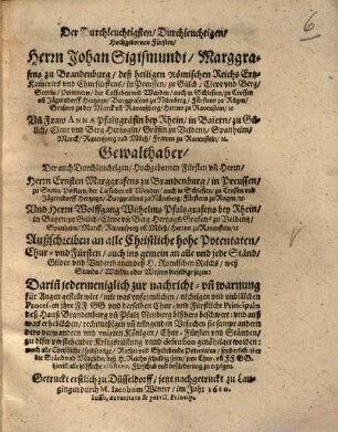 Der Durchleuchtigsten, Durchleuchtigen, Hochgebornen Fursten, Herrn Johan Sigismunden, Marggraffen zu Brandenburg ... und Frawen Annen Pfaltzgräffin bei Rhein ... und Herrn Ernsten Marggraffen zu Brandenburg ... und Herrn Wolffgang Wilhelmen Pfaltzgraffen bei Rhein ... Außschreiben ahn alle christliche hohe Potentaten, Chur und Fürsten, auch ins gemein ahn alle und jede Stende ...