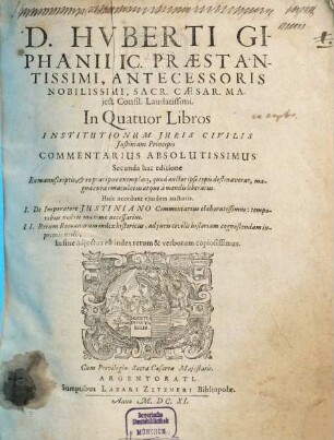 D. Huberti Giphanii IC. Praestantissimi, Antecessoris Nobilissimi, Sacr. Caesar. Maiest. Consil. Laudatissimi In Quatuor Libros Institutionum Iuris Civilis Iustiniani Principis Commentarius Absolutissimus